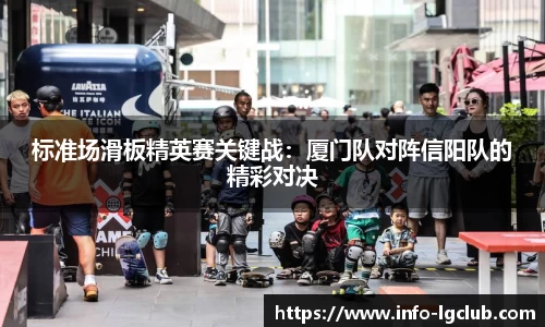 标准场滑板精英赛关键战：厦门队对阵信阳队的精彩对决