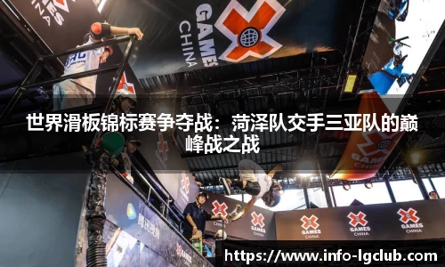 世界滑板锦标赛争夺战：菏泽队交手三亚队的巅峰战之战