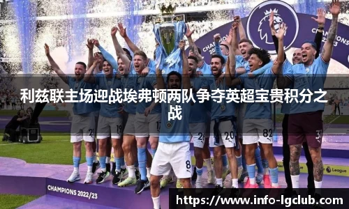 利兹联主场迎战埃弗顿两队争夺英超宝贵积分之战